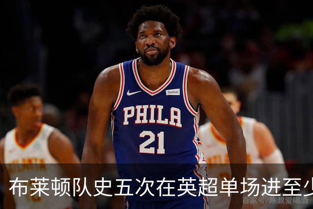 布莱顿队史五次在英超单场进至少5球，其中两次在本赛季