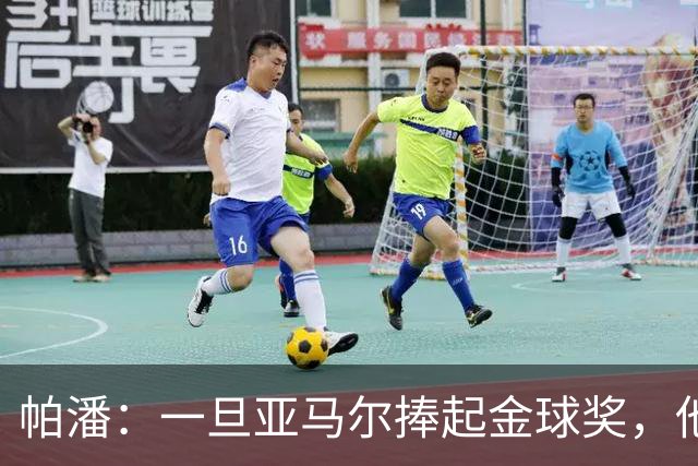 帕潘：一旦亚马尔捧起金球奖，他可能会连续多年获奖