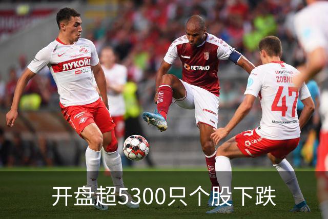 开盘超5300只个股下跌