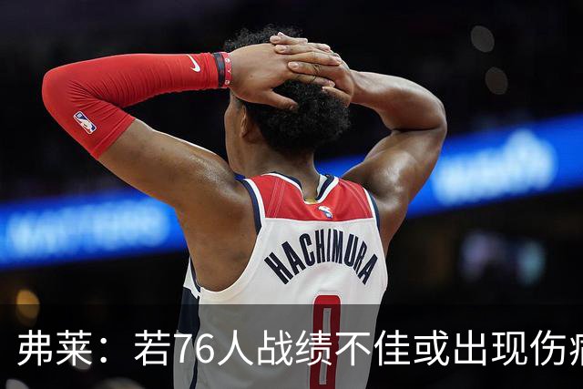 弗莱：若76人战绩不佳或出现伤病 詹姆斯可能会选择退役