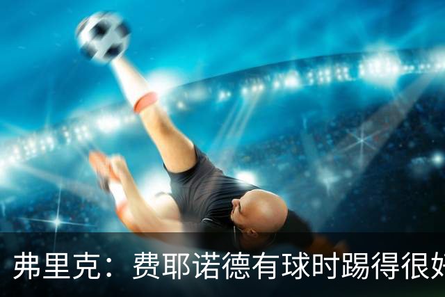 弗里克：费耶诺德有球时踢得很好；我们打进5球，我很开心