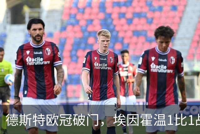 德斯特欧冠破门，埃因霍温1比1战平顿涅茨克矿工