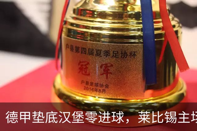 德甲垫底汉堡零进球，莱比锡主场欲止两连败