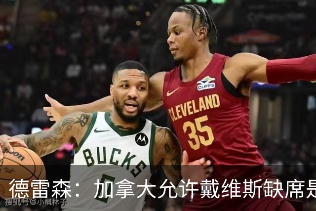 德雷森：加拿大允许戴维斯缺席是很好的决定，他可以去度蜜月了