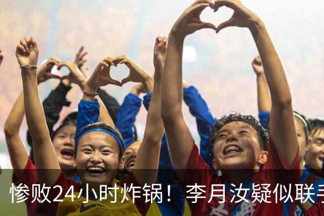 惨败24小时炸锅！李月汝疑似联手坎贝奇，宫鲁鸣担忧成真