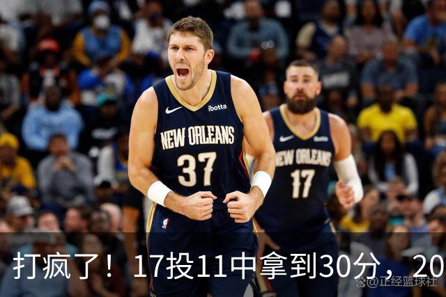 打疯了！17投11中拿到30分，2000年以后第一个正赛做到的后卫