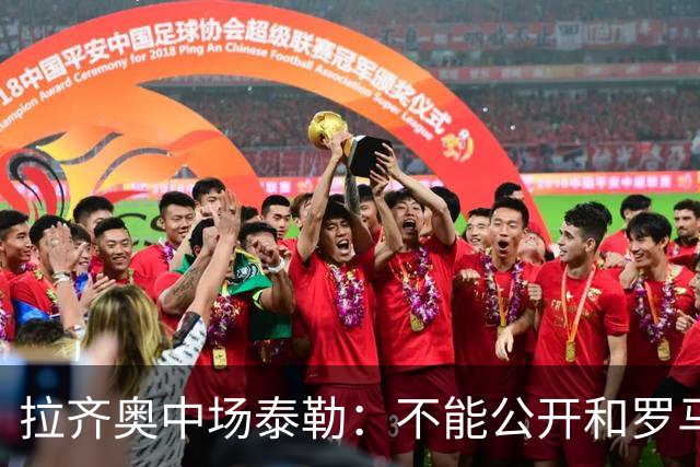 拉齐奥中场泰勒：不能公开和罗马球员一起吃饭，球迷接受不了