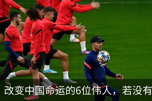 改变中国命运的6位伟人，若没有他们，中国不会有今天！