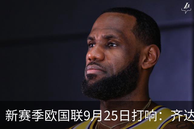 新赛季欧国联9月25日打响：齐达内克洛普哈维迎首秀 41岁C罗重返国家队