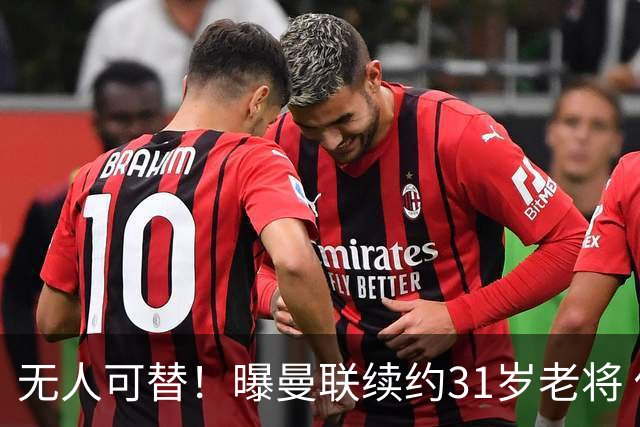 无人可替！曝曼联续约31岁老将 他在一线队已效力12年