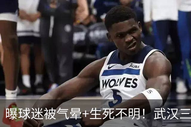 曝球迷被气晕+生死不明！武汉三镇最后1分钟被绝平 离保级区差4分