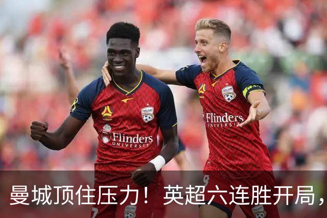 曼城顶住压力！英超六连胜开局，马雷斯卡神换人，英超历史第4人