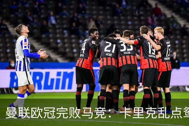 曼联欧冠完败马竞：卡里克乱点鸳鸯谱，核心错位成输球主因