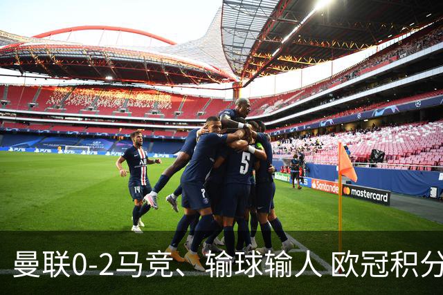 曼联0-2马竞、输球输人 欧冠积分榜：巴萨阿森纳等连胜 国米等连败