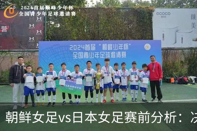 朝鲜女足vs日本女足赛前分析：决赛胜负取决于终结质量