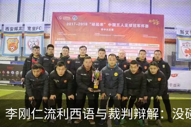 李刚仁流利西语与裁判辩解：没碰巴尔韦德，他还从背后推我
