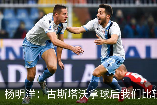 杨明洋：古斯塔沃拿球后我们比较被动；下场战天津希望能拿下
