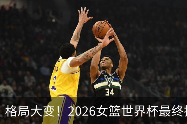 格局大变！2026女篮世界杯最终排名出炉，中国女篮虽第六虽败犹荣