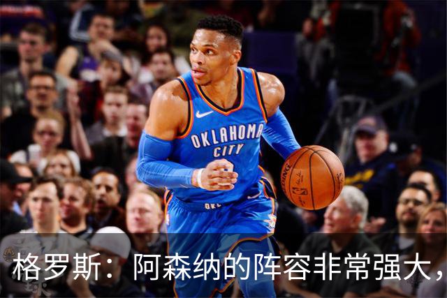 格罗斯：阿森纳的阵容非常强大，这对我们是值得铭记的一天
