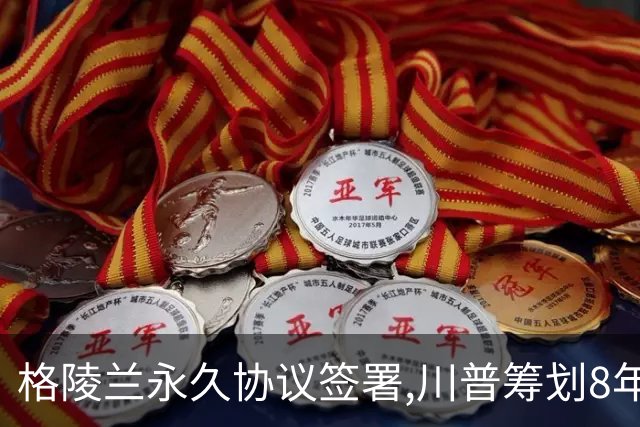 格陵兰永久协议签署,川普筹划8年终成功