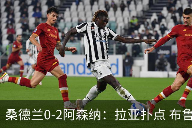 桑德兰0-2阿森纳：拉亚扑点 布鲁诺世界波，枪手四连胜独占榜首