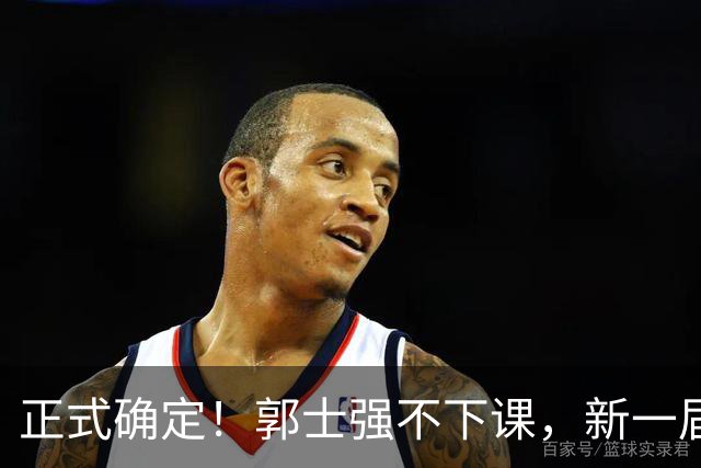 正式确定！郭士强不下课，新一届中国男篮人员将会调整