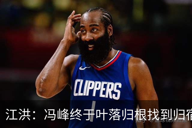 江洪：冯峰终于叶落归根找到归宿；祝广州豹在中超更上一层楼