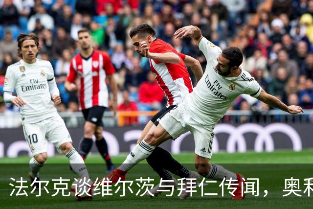 法尔克谈维尔茨与拜仁传闻，奥利塞未来成关键