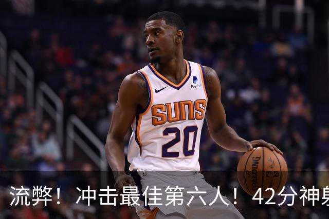 流弊！冲击最佳第六人！42分神射手搭档字母哥