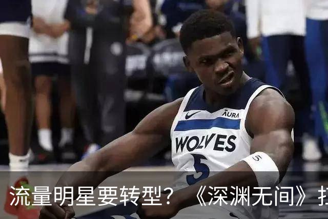 流量明星要转型？《深渊无间》扛不起“迷雾剧场”大旗！