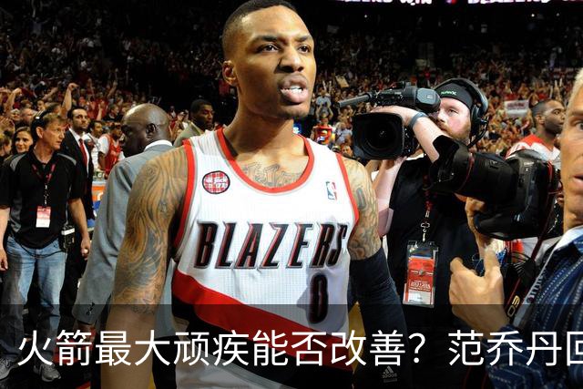火箭最大顽疾能否改善？范乔丹回归或能令球队彻底蜕变
