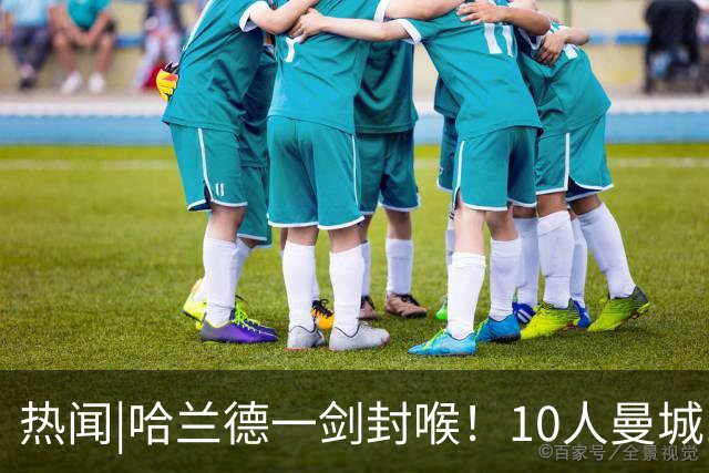 热闻|哈兰德一剑封喉！10人曼城1-0胜曼联笑傲曼市德比！