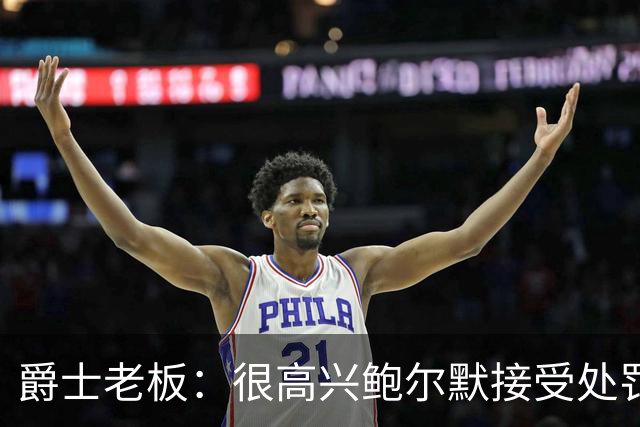 爵士老板：很高兴鲍尔默接受处罚并翻篇 有他在联盟会好得多