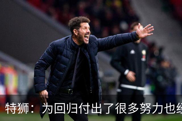 特狮：为回归付出了很多努力也经历很多痛苦，如今我充满信心