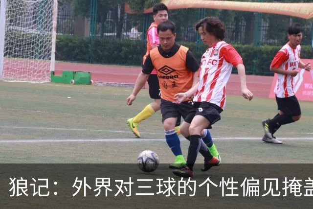 狼记：外界对三球的个性偏见掩盖了其价值 他在场球队投射更好