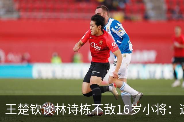 王楚钦谈林诗栋不敌16岁小将：这位小将没见过，他能赢球超出所有人的想象