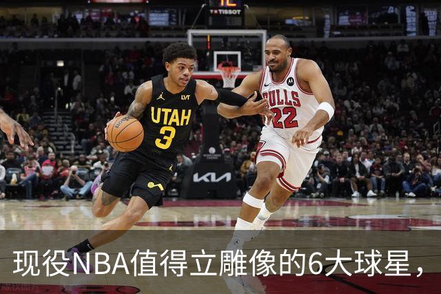 现役NBA值得立雕像的6大球星，詹姆斯上榜，库里无悬念，杜兰特不够格