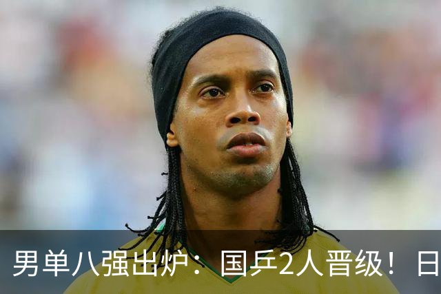 男单八强出炉：国乒2人晋级！日本险些全军覆没，德法各2人过关