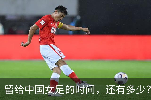 留给中国女足的时间，还有多少？