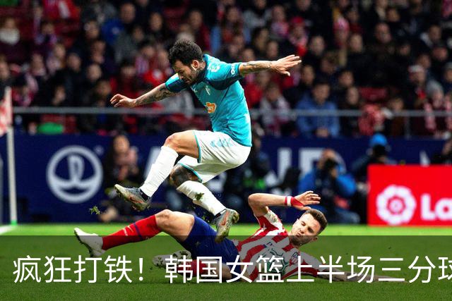 疯狂打铁！韩国女篮上半场三分球21投仅3中
