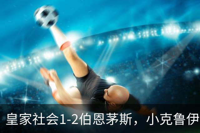 皇家社会1-2伯恩茅斯，小克鲁伊维特破门，拉扬制胜