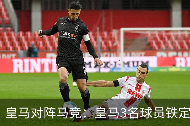 皇马对阵马竞：皇马3名球员铁定首发 + 3 名球员或板凳备选