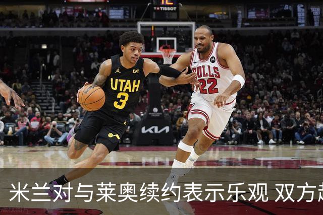 米兰对与莱奥续约表示乐观 双方越来越接近达成协议