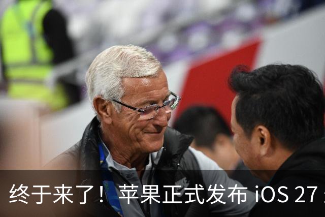 终于来了！苹果正式发布 iOS 27 最终版系统