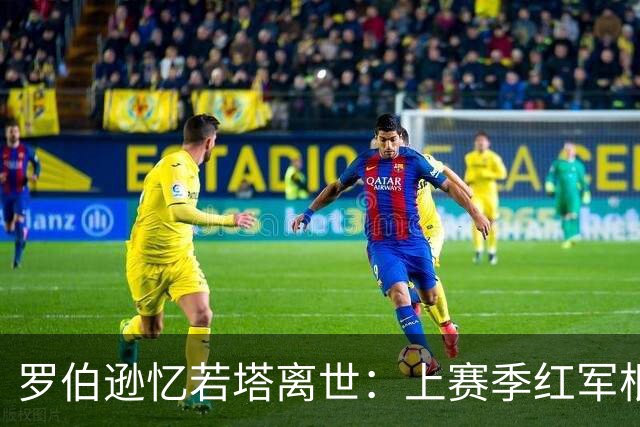 罗伯逊忆若塔离世：上赛季红军根本没心思踢球，我们丢了锐气