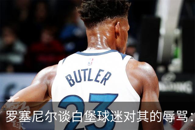 罗塞尼尔谈白堡球迷对其的辱骂：我听得懂法语，这次太过分了