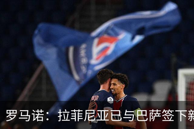 罗马诺：拉菲尼亚已与巴萨签下新合同，合同期限延长至2030年
