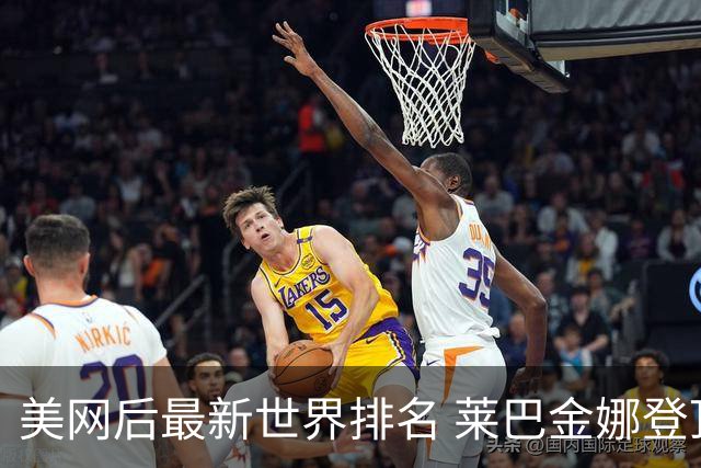 美网后最新世界排名 莱巴金娜登顶 郑钦文暴涨！