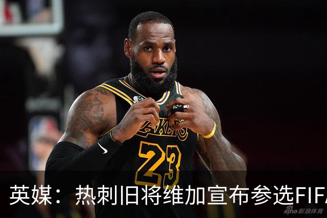 英媒：热刺旧将维加宣布参选FIFA主席，挑战因凡蒂诺
