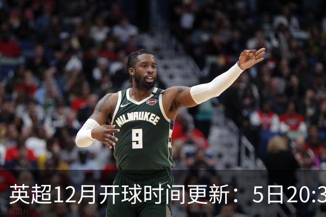 英超12月开球时间更新：5日20:30切尔西利物浦 21日0:30枪手曼联